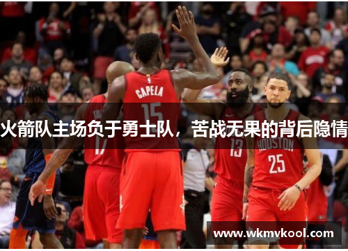 火箭队主场负于勇士队，苦战无果的背后隐情