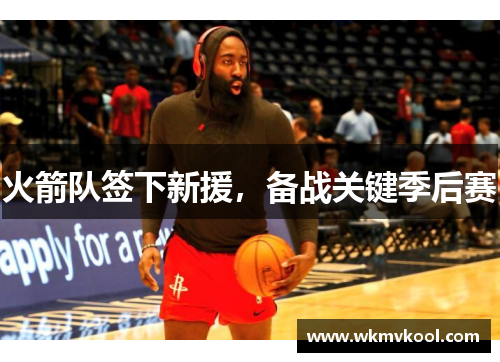 火箭队签下新援，备战关键季后赛
