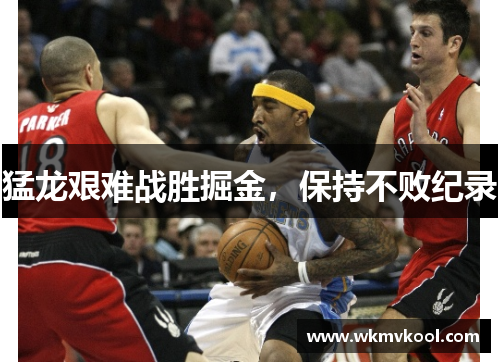 猛龙艰难战胜掘金，保持不败纪录