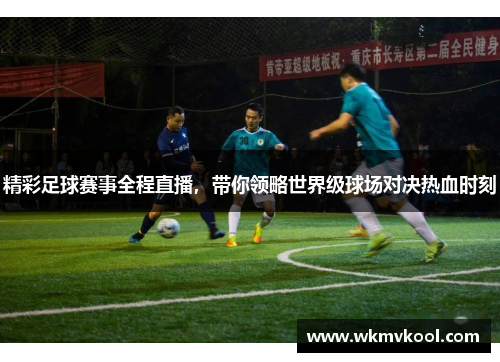精彩足球赛事全程直播，带你领略世界级球场对决热血时刻