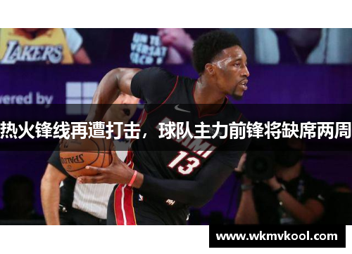 热火锋线再遭打击，球队主力前锋将缺席两周