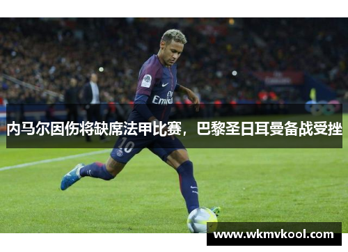 内马尔因伤将缺席法甲比赛，巴黎圣日耳曼备战受挫