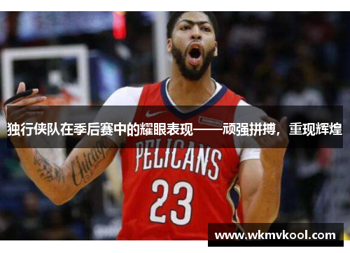 独行侠队在季后赛中的耀眼表现——顽强拼搏，重现辉煌