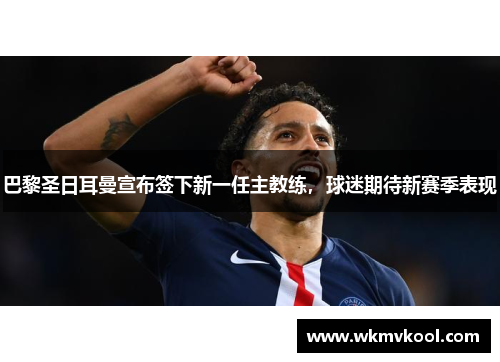 巴黎圣日耳曼宣布签下新一任主教练，球迷期待新赛季表现