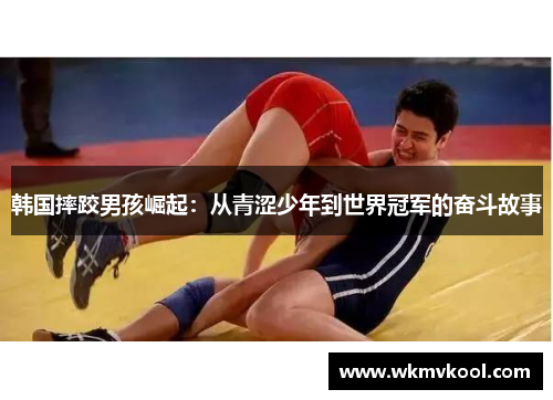 韩国摔跤男孩崛起：从青涩少年到世界冠军的奋斗故事