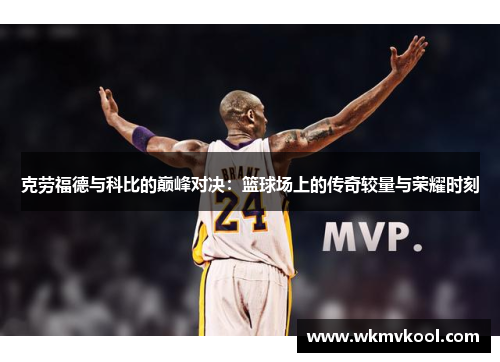克劳福德与科比的巅峰对决：篮球场上的传奇较量与荣耀时刻
