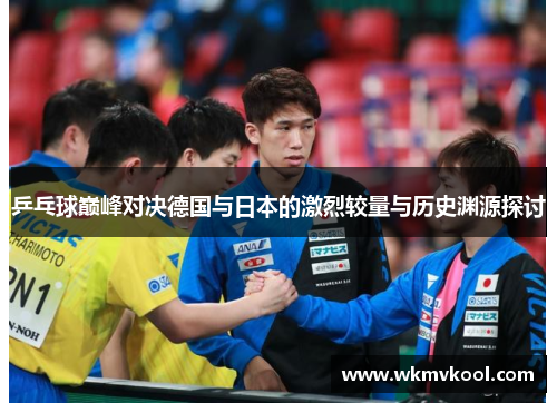 乒乓球巅峰对决德国与日本的激烈较量与历史渊源探讨