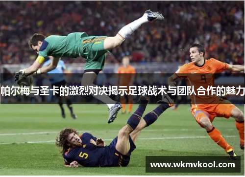 帕尔梅与圣卡的激烈对决揭示足球战术与团队合作的魅力