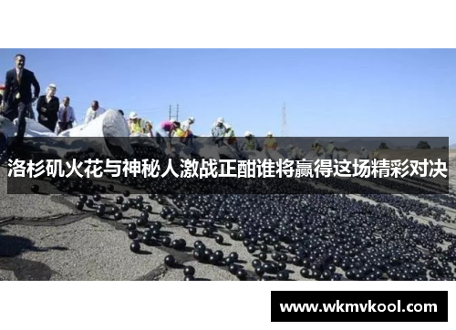 洛杉矶火花与神秘人激战正酣谁将赢得这场精彩对决