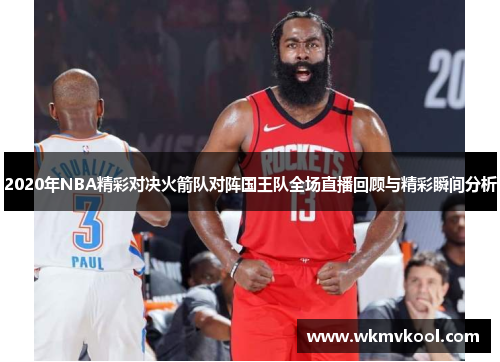 2020年NBA精彩对决火箭队对阵国王队全场直播回顾与精彩瞬间分析