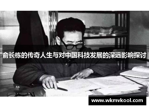 俞长栋的传奇人生与对中国科技发展的深远影响探讨