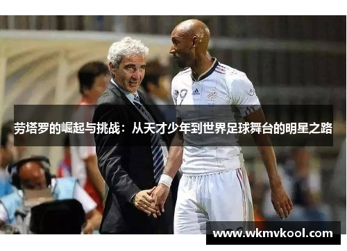 劳塔罗的崛起与挑战：从天才少年到世界足球舞台的明星之路