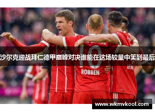 沙尔克迎战拜仁德甲巅峰对决谁能在这场较量中笑到最后